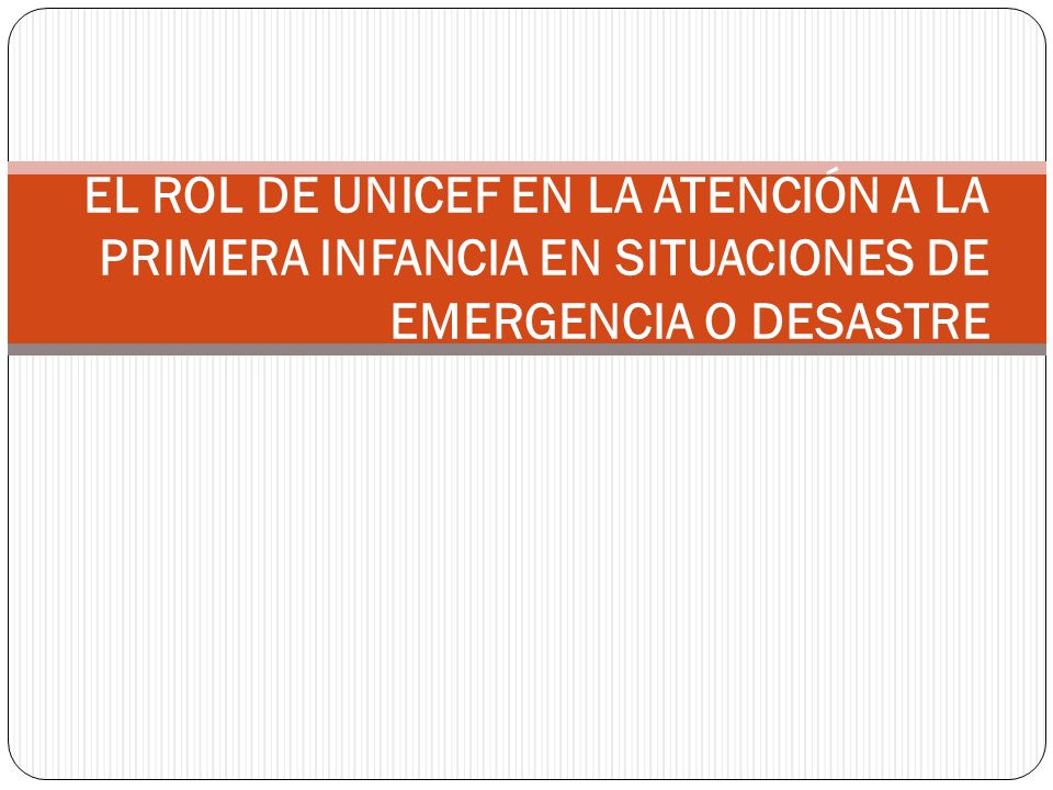 EL ROL DE UNICEF EN LA ATENCIÓN A LA PRIMERA INFANCIA EN SITUACIONES DE EMERGENCIA O DESASTRE