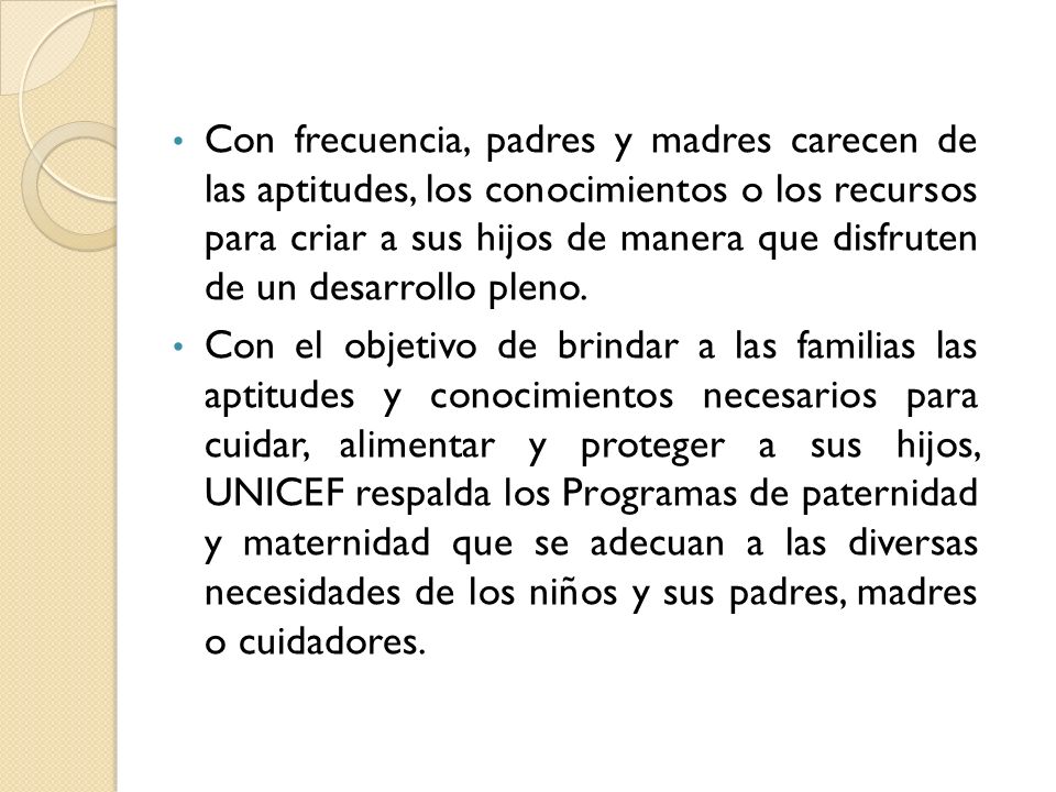 Con frecuencia, padres y madres carecen de las aptitudes, los conocimientos o los recursos para criar a sus hijos de manera que disfruten de un desarrollo pleno.