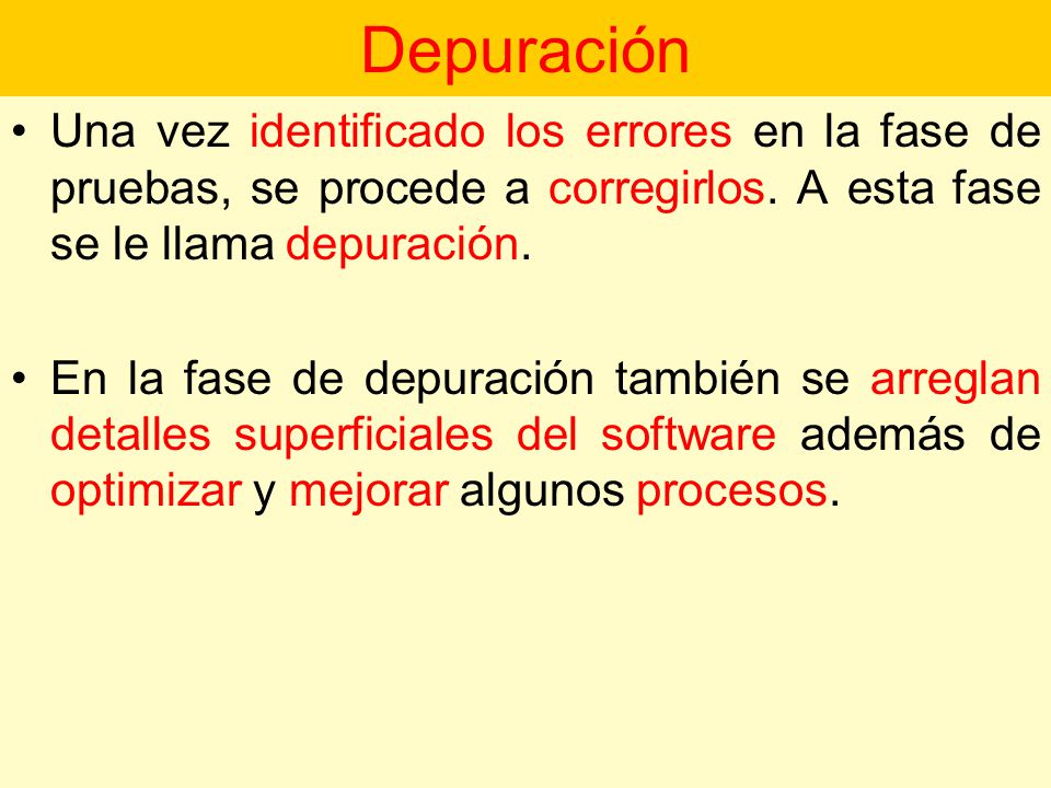 Depuración Una vez identificado los errores en la fase de pruebas, se procede a corregirlos. A esta fase se le llama depuración.