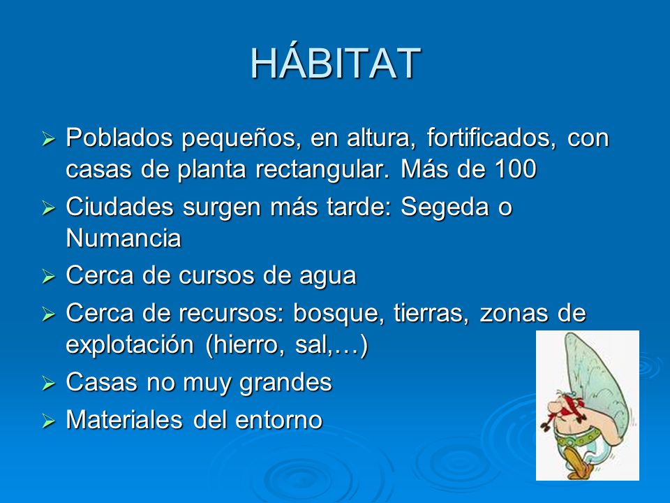 HÁBITAT Poblados pequeños, en altura, fortificados, con casas de planta rectangular. Más de 100. Ciudades surgen más tarde: Segeda o Numancia.