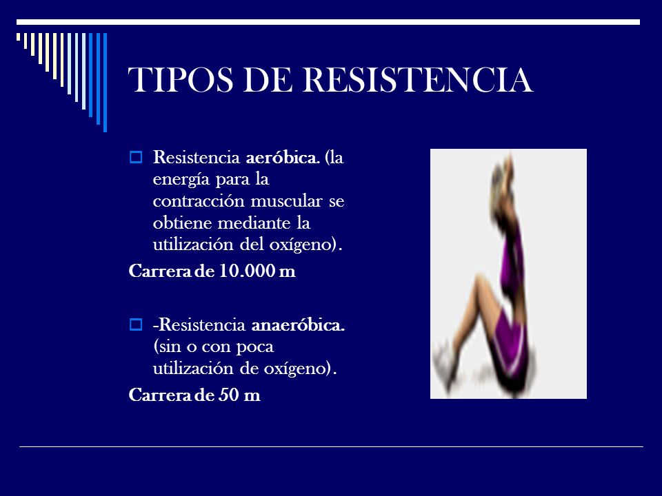 TIPOS DE RESISTENCIA Resistencia aeróbica. (la energía para la contracción muscular se obtiene mediante la utilización del oxígeno).