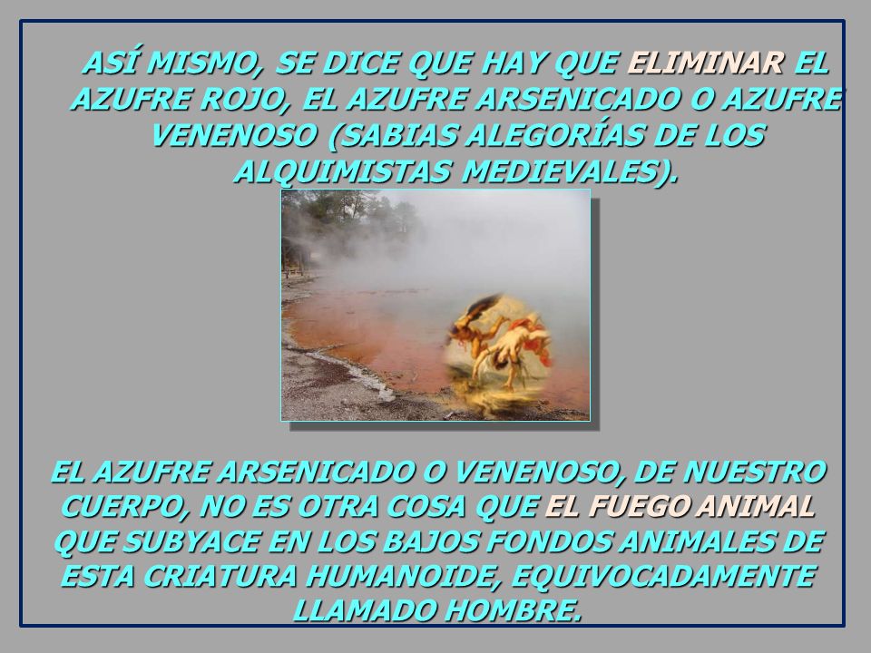 ASÍ MISMO, SE DICE QUE HAY QUE ELIMINAR EL AZUFRE ROJO, EL AZUFRE ARSENICADO O AZUFRE VENENOSO (SABIAS ALEGORÍAS DE LOS ALQUIMISTAS MEDIEVALES).