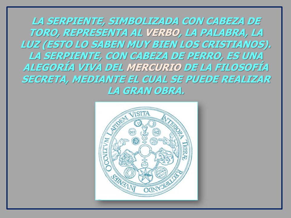 LA SERPIENTE, SIMBOLIZADA CON CABEZA DE TORO, REPRESENTA AL VERBO, LA PALABRA, LA LUZ (ESTO LO SABEN MUY BIEN LOS CRISTIANOS).