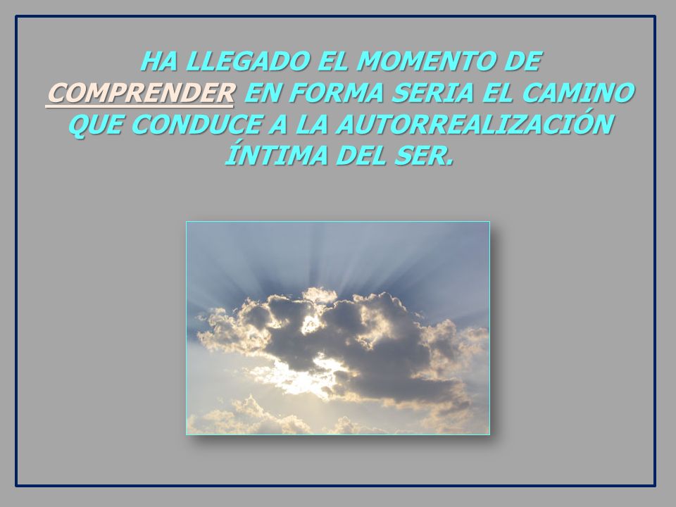 HA LLEGADO EL MOMENTO DE COMPRENDER EN FORMA SERIA EL CAMINO QUE CONDUCE A LA AUTORREALIZACIÓN ÍNTIMA DEL SER.