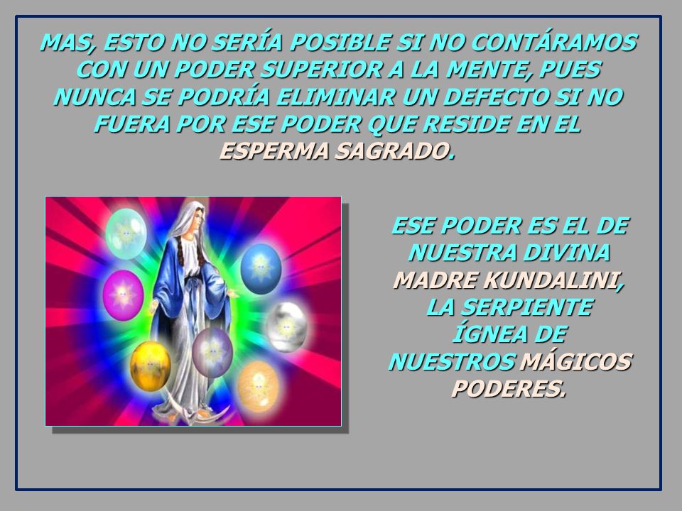 MAS, ESTO NO SERÍA POSIBLE SI NO CONTÁRAMOS CON UN PODER SUPERIOR A LA MENTE, PUES NUNCA SE PODRÍA ELIMINAR UN DEFECTO SI NO FUERA POR ESE PODER QUE RESIDE EN EL
