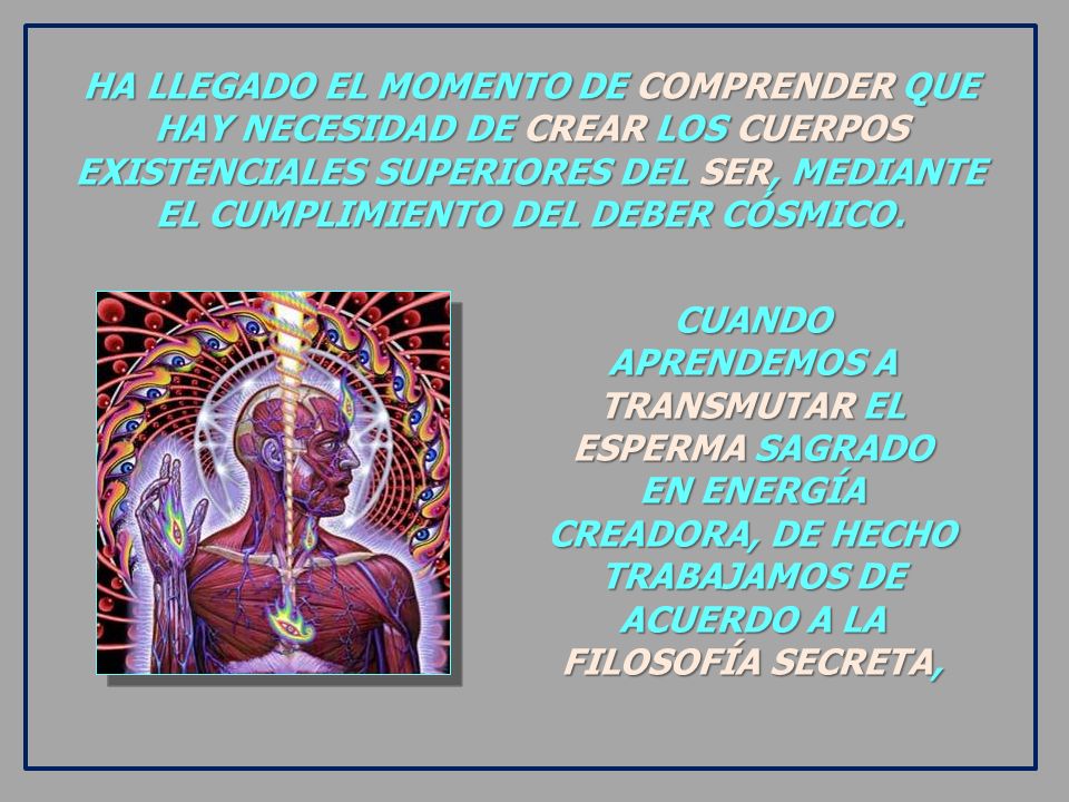 HA LLEGADO EL MOMENTO DE COMPRENDER QUE HAY NECESIDAD DE CREAR LOS CUERPOS EXISTENCIALES SUPERIORES DEL SER, MEDIANTE EL CUMPLIMIENTO DEL DEBER CÓSMICO.