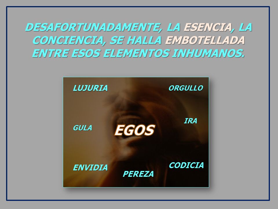 DESAFORTUNADAMENTE, LA ESENCIA, LA CONCIENCIA, SE HALLA EMBOTELLADA ENTRE ESOS ELEMENTOS INHUMANOS.