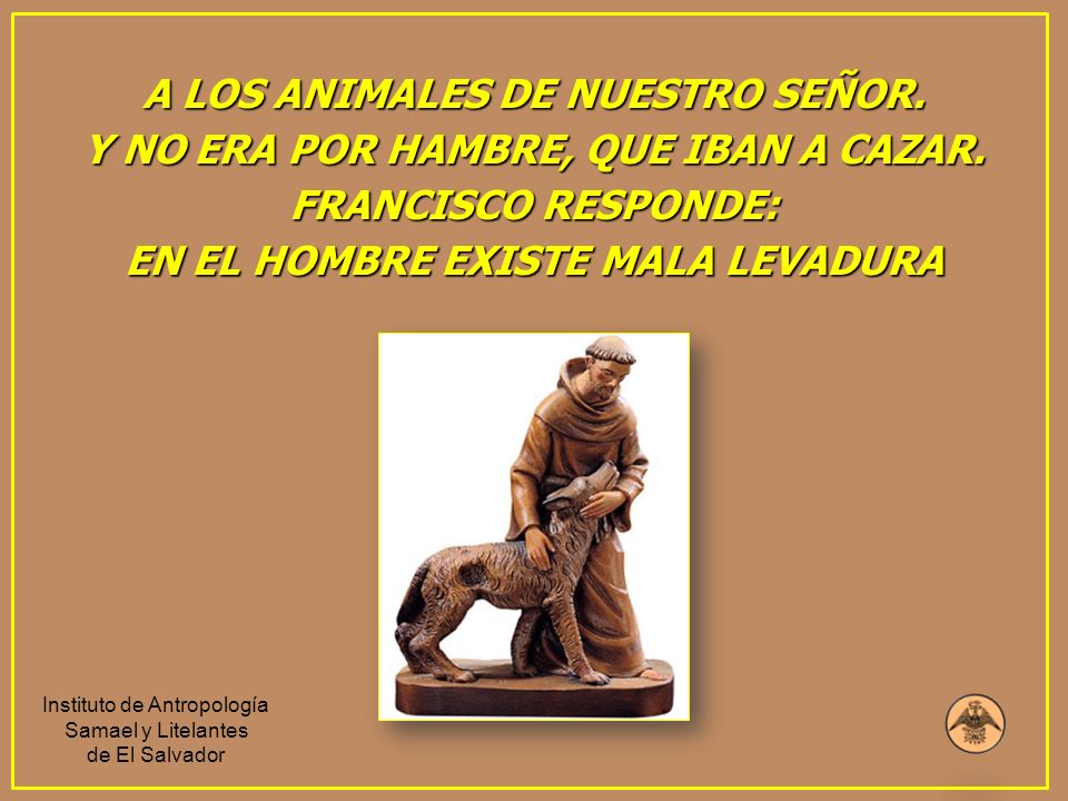A LOS ANIMALES DE NUESTRO SEÑOR. EN EL HOMBRE EXISTE MALA LEVADURA