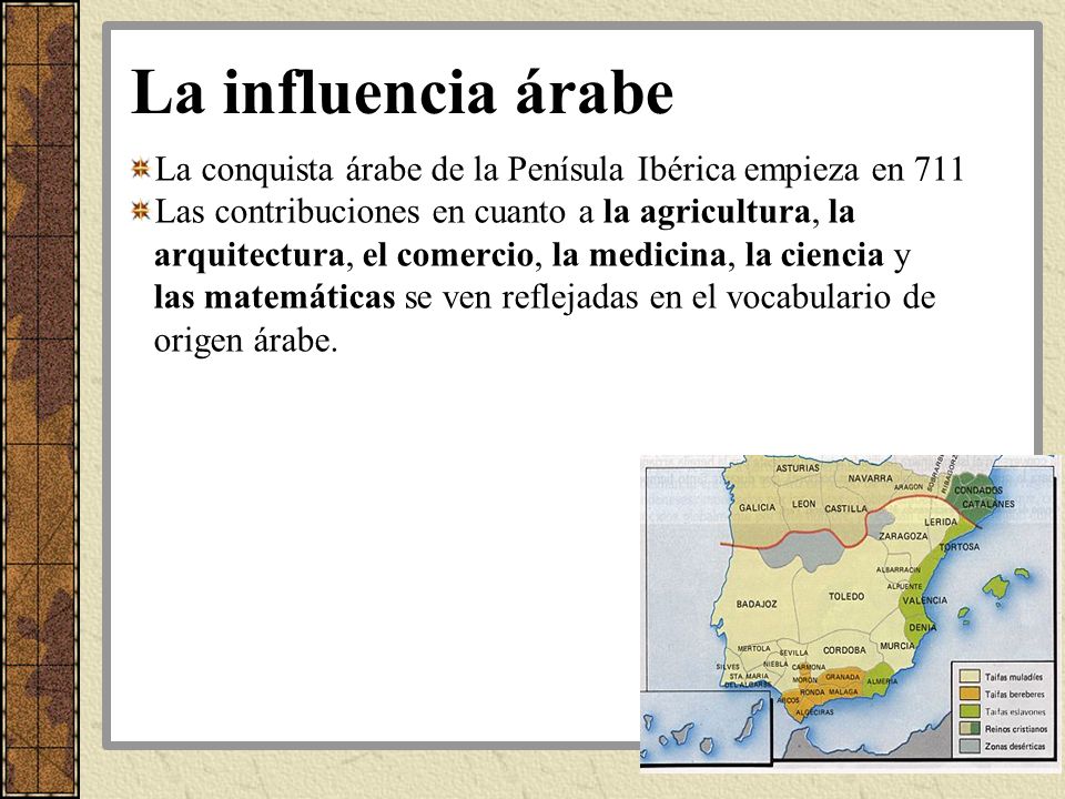 La influencia árabe La conquista árabe de la Penísula Ibérica empieza en 711.