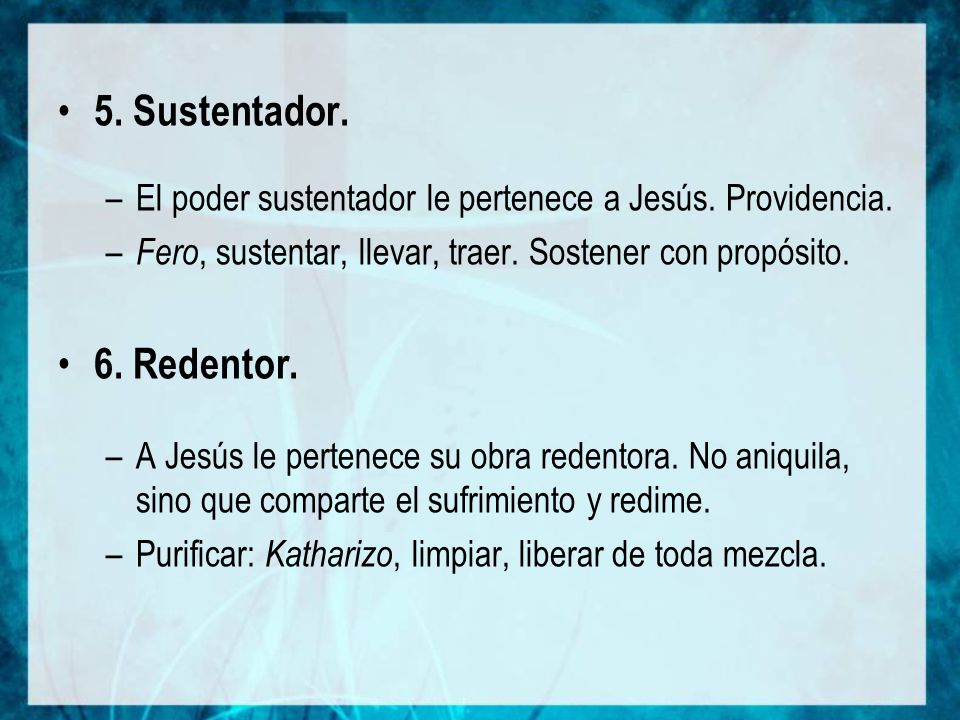 5. Sustentador. El poder sustentador le pertenece a Jesús. Providencia. Fero, sustentar, llevar, traer. Sostener con propósito.