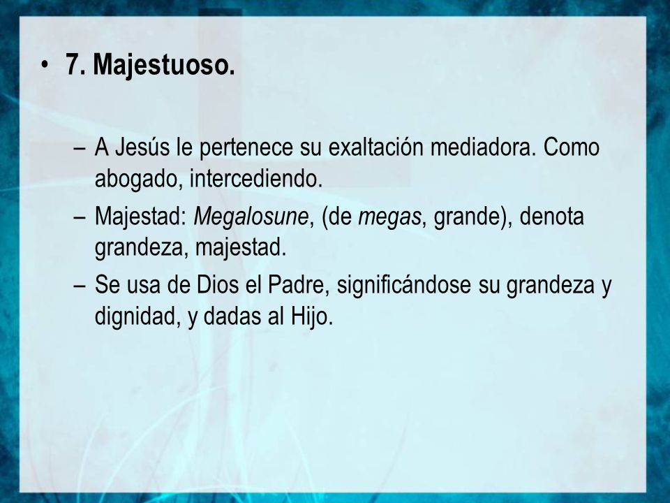 7. Majestuoso. A Jesús le pertenece su exaltación mediadora. Como abogado, intercediendo.