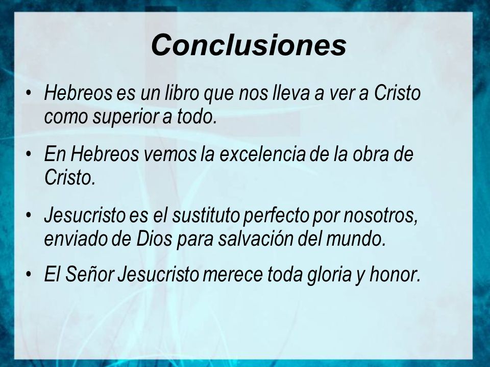 Conclusiones Hebreos es un libro que nos lleva a ver a Cristo como superior a todo. En Hebreos vemos la excelencia de la obra de Cristo.