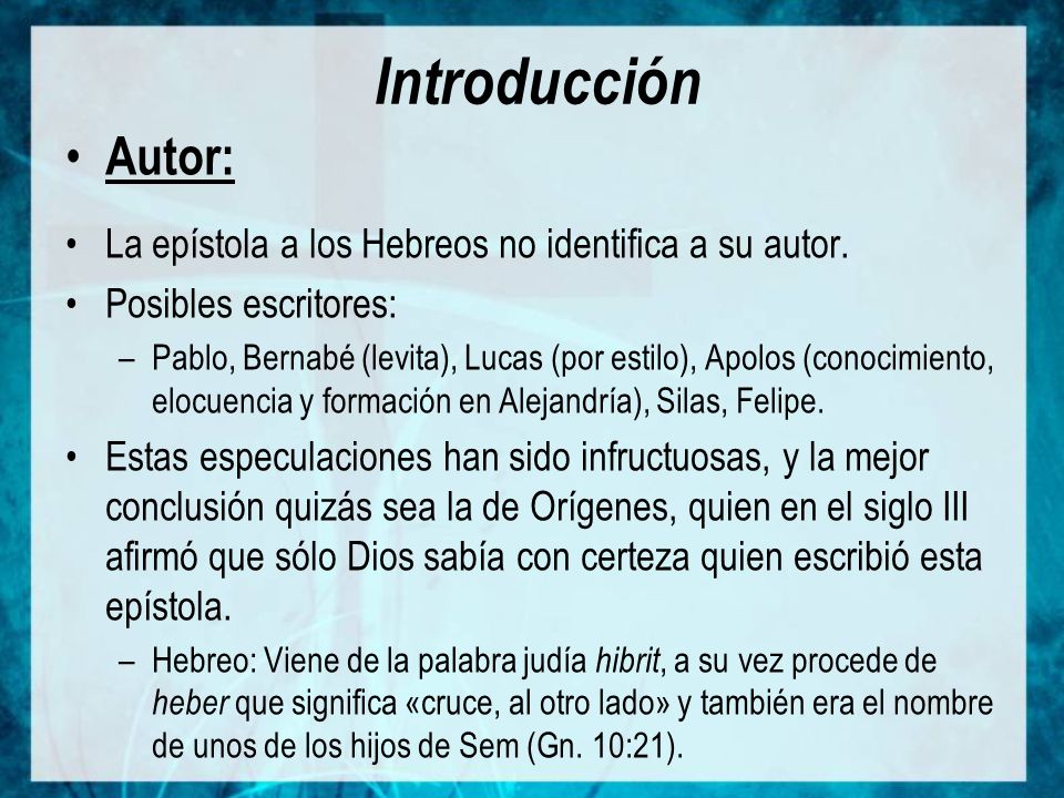 Introducción Autor: La epístola a los Hebreos no identifica a su autor. Posibles escritores: