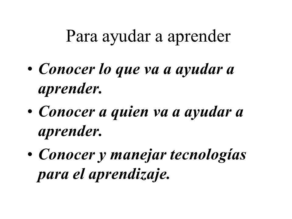 Para ayudar a aprender Conocer lo que va a ayudar a aprender.