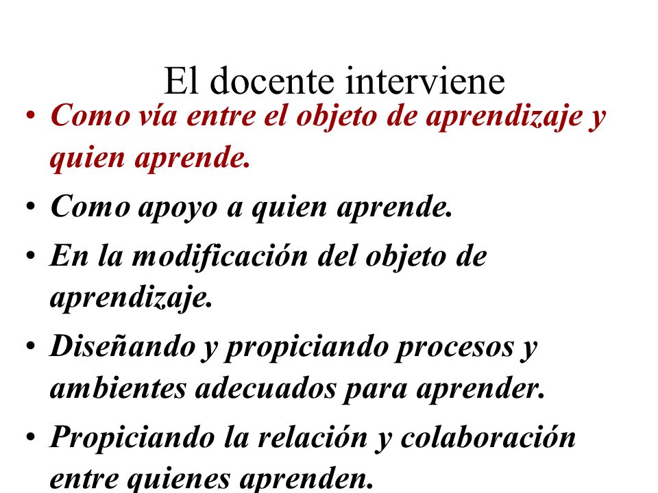 El docente interviene Como vía entre el objeto de aprendizaje y quien aprende. Como apoyo a quien aprende.