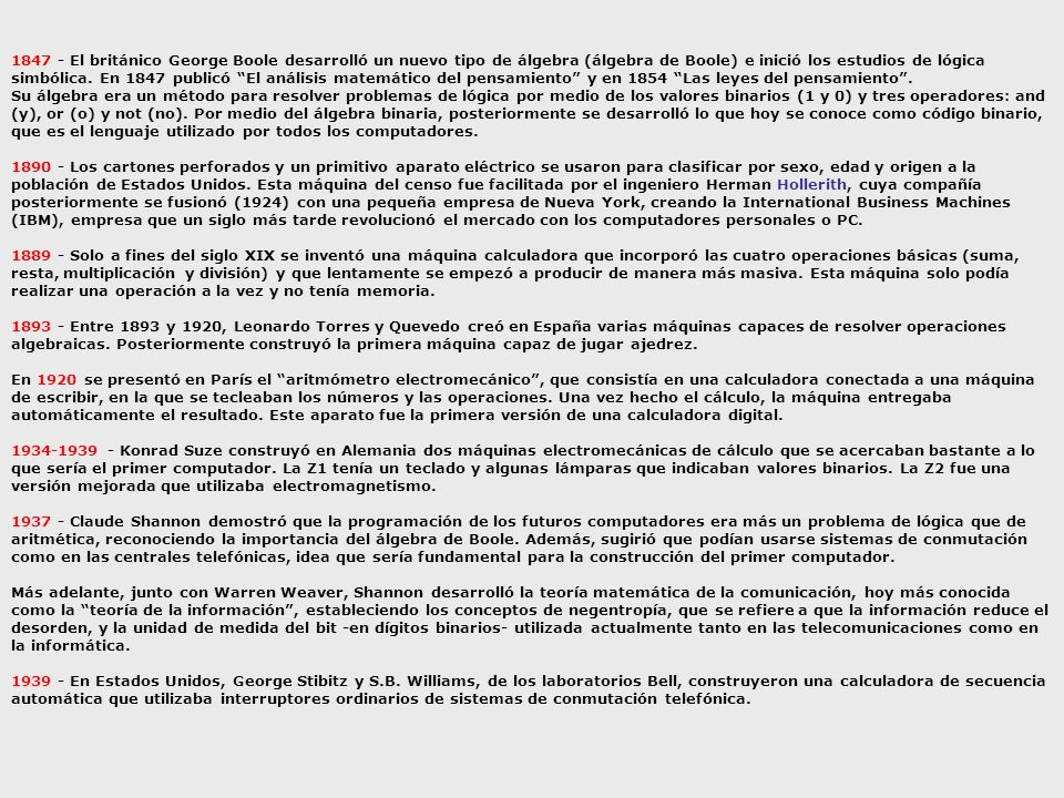 El británico George Boole desarrolló un nuevo tipo de álgebra (álgebra de Boole) e inició los estudios de lógica simbólica. En 1847 publicó El análisis matemático del pensamiento y en 1854 Las leyes del pensamiento .