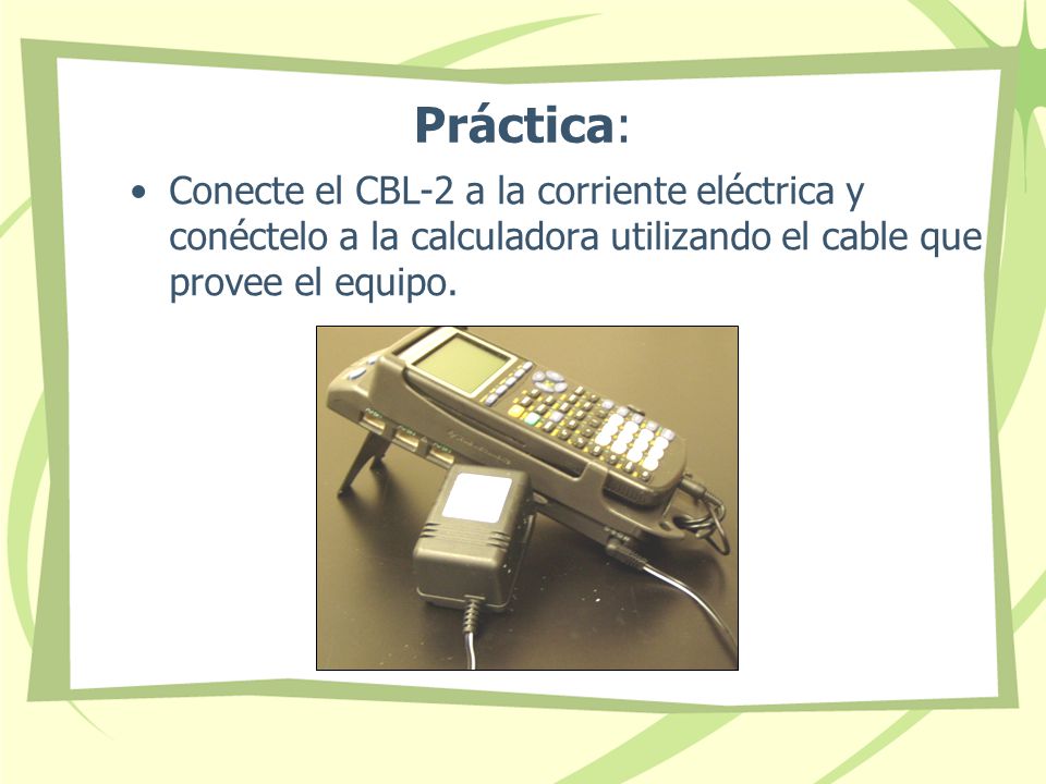 Práctica: Conecte el CBL-2 a la corriente eléctrica y conéctelo a la calculadora utilizando el cable que provee el equipo.
