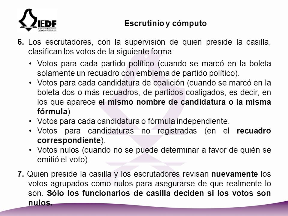 Escrutinio y cómputo 6. Los escrutadores, con la supervisión de quien preside la casilla, clasifican los votos de la siguiente forma: