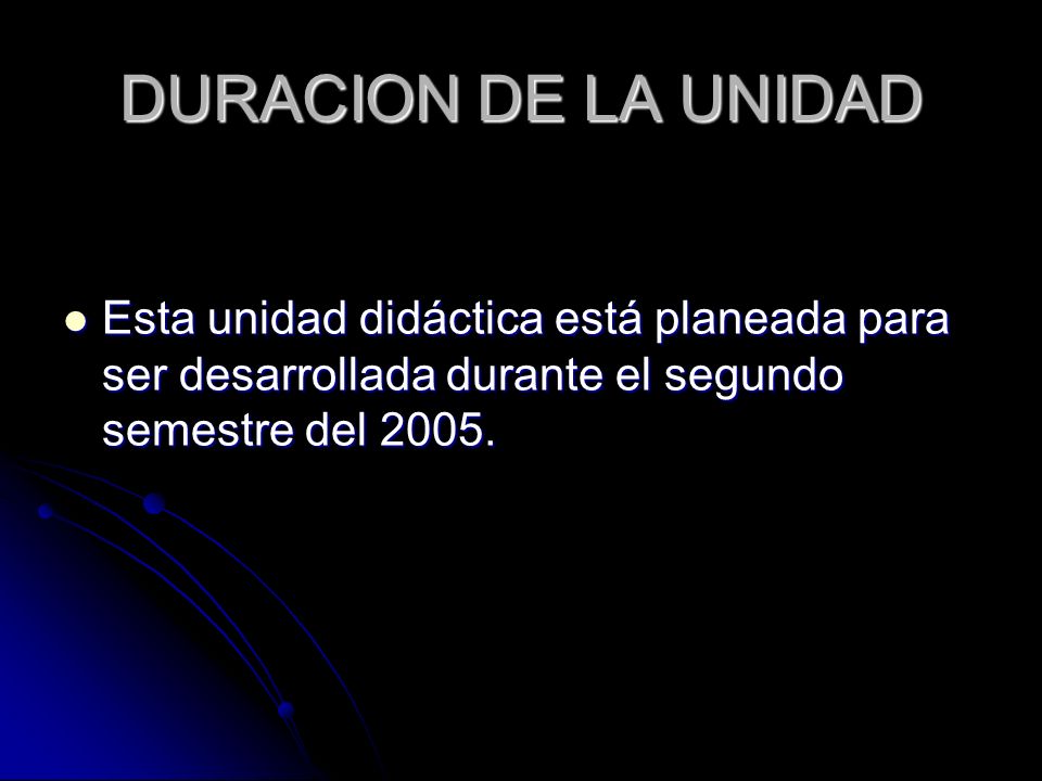 DURACION DE LA UNIDAD Esta unidad didáctica está planeada para ser desarrollada durante el segundo semestre del