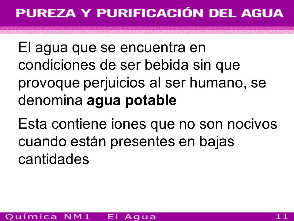 El agua que se encuentra en condiciones de ser bebida sin que provoque perjuicios al ser humano, se denomina agua potable