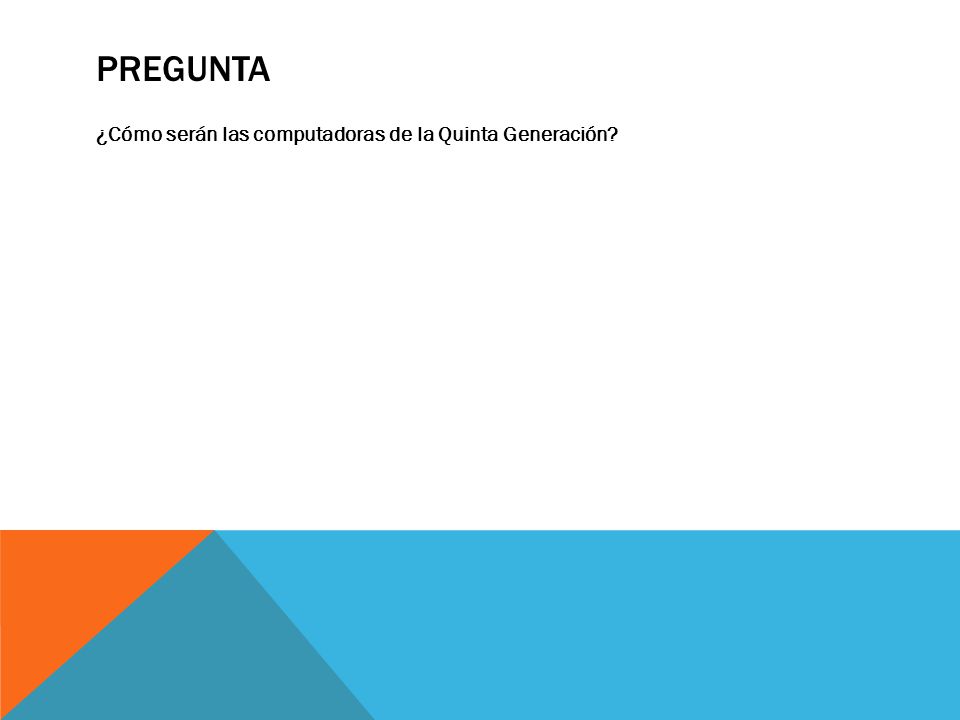 Pregunta ¿Cómo serán las computadoras de la Quinta Generación