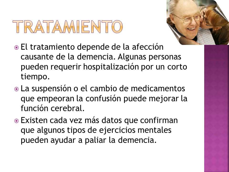 TRATAMIENTO El tratamiento depende de la afección causante de la demencia. Algunas personas pueden requerir hospitalización por un corto tiempo.