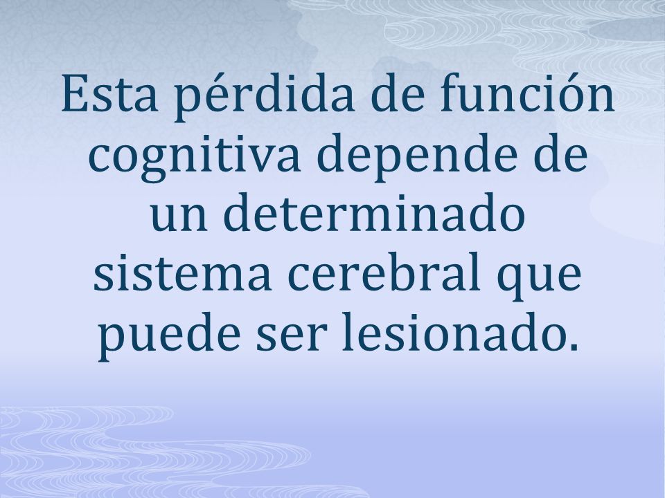 Esta pérdida de función cognitiva depende de un determinado sistema cerebral que puede ser lesionado.