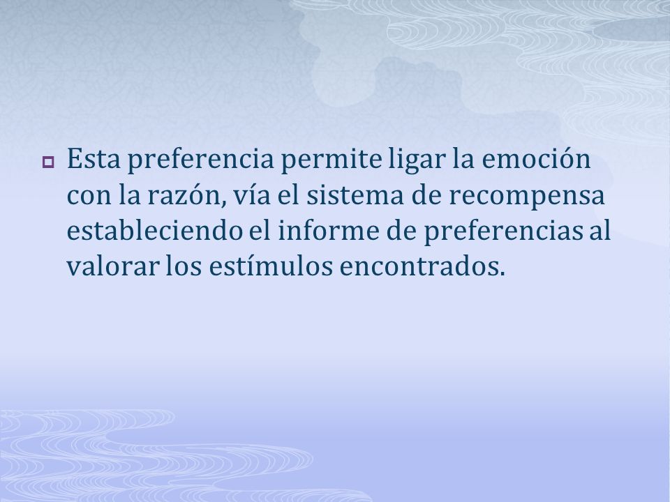 Esta preferencia permite ligar la emoción con la razón, vía el sistema de recompensa estableciendo el informe de preferencias al valorar los estímulos encontrados.
