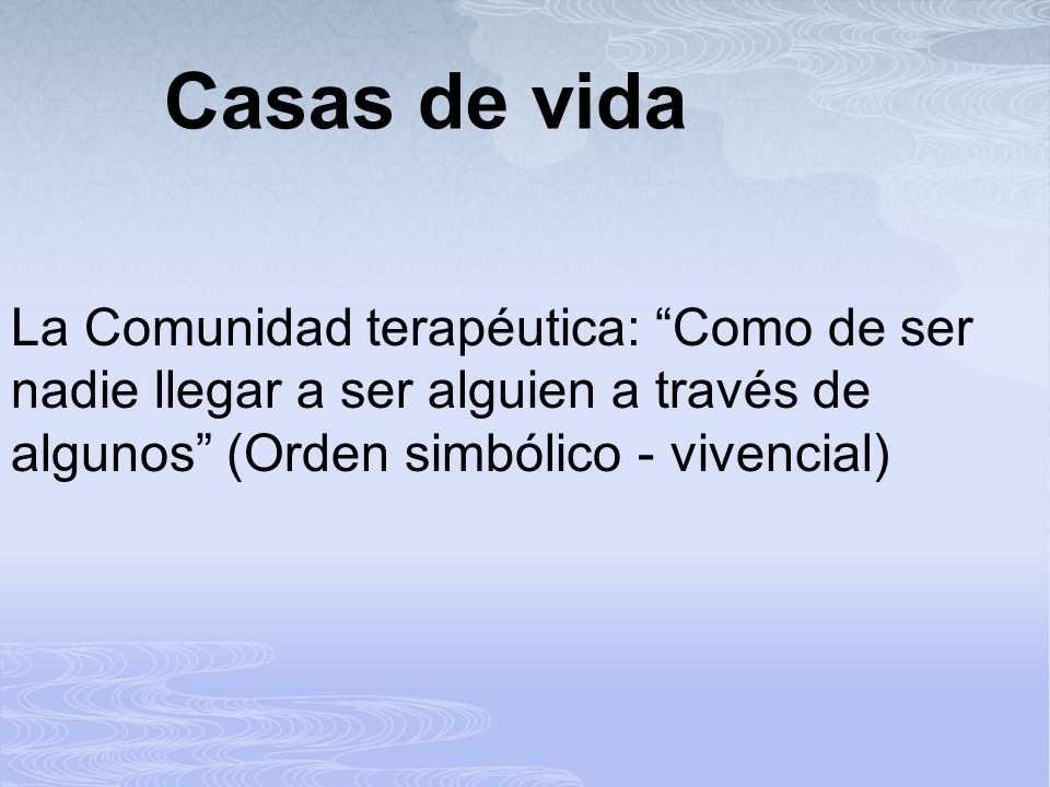 Casas de vida La Comunidad terapéutica: Como de ser nadie llegar a ser alguien a través de algunos (Orden simbólico - vivencial)