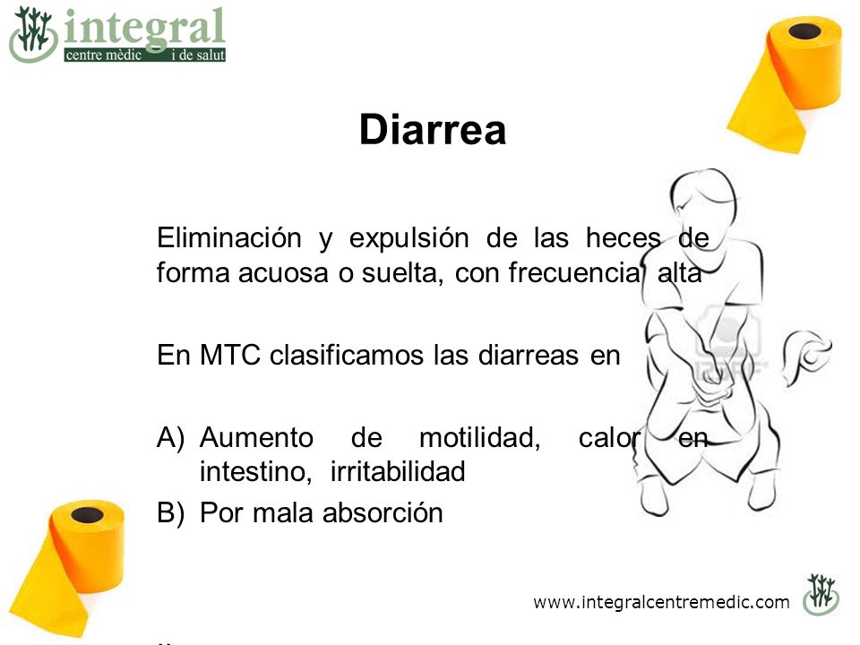 Diarrea Eliminación y expulsión de las heces de forma acuosa o suelta, con frecuencia alta. En MTC clasificamos las diarreas en.