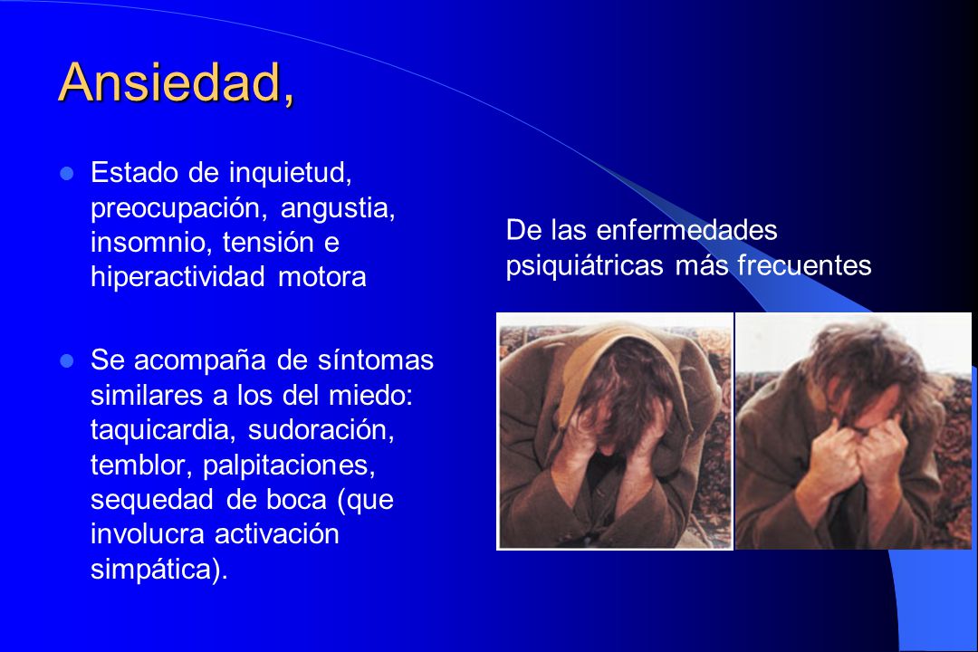 Ansiedad, Estado de inquietud, preocupación, angustia, insomnio, tensión e hiperactividad motora.