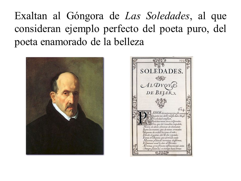 Exaltan al Góngora de Las Soledades, al que consideran ejemplo perfecto del poeta puro, del poeta enamorado de la belleza
