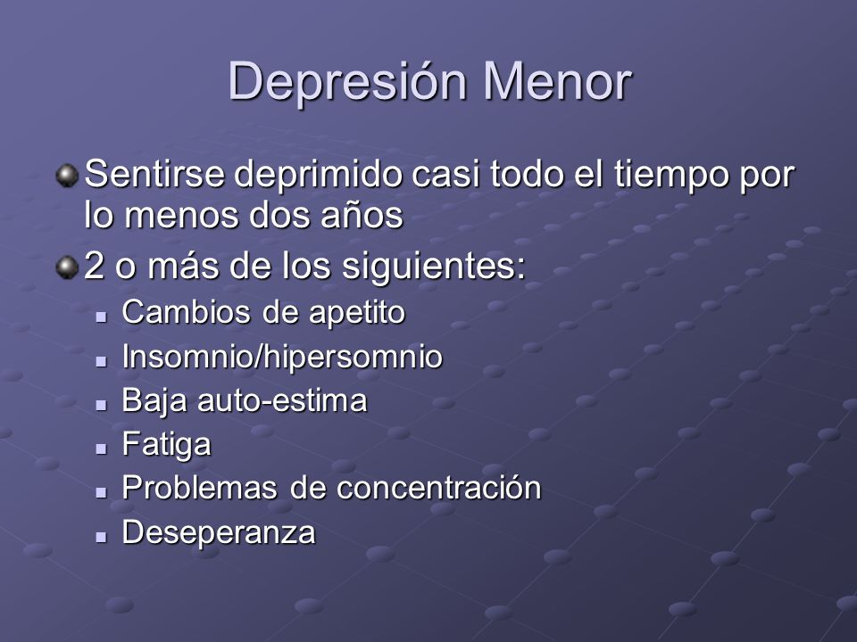 Depresión Menor Sentirse deprimido casi todo el tiempo por lo menos dos años. 2 o más de los siguientes: