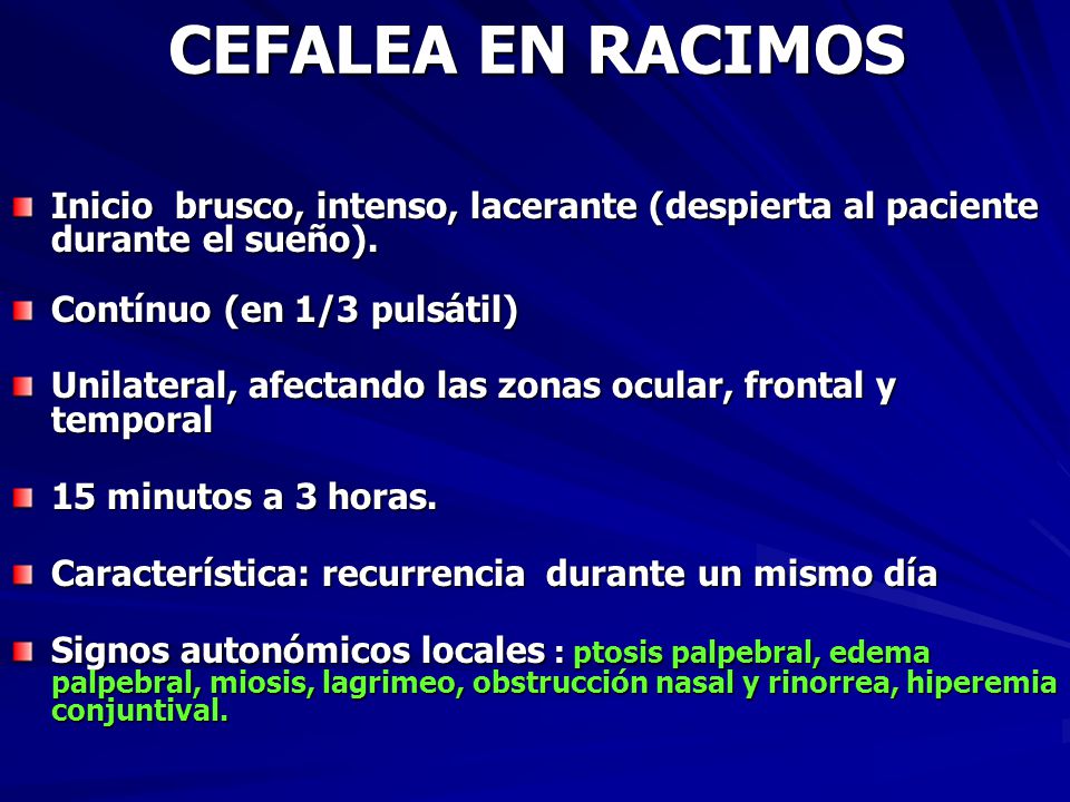 CEFALEA EN RACIMOS Inicio brusco, intenso, lacerante (despierta al paciente durante el sueño). Contínuo (en 1/3 pulsátil)