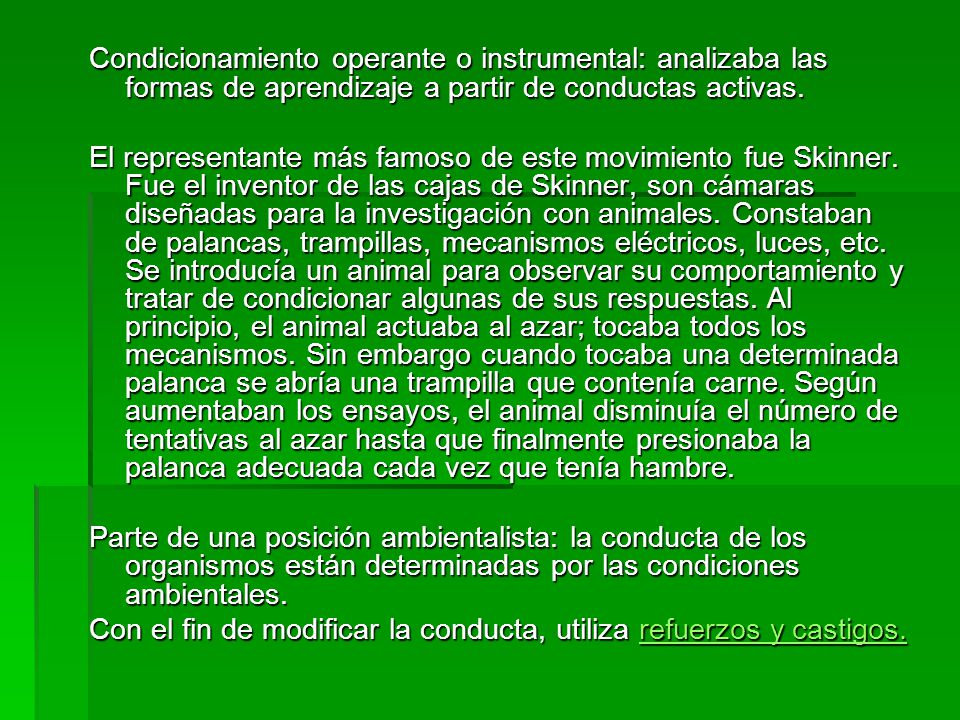 Condicionamiento operante o instrumental: analizaba las formas de aprendizaje a partir de conductas activas.