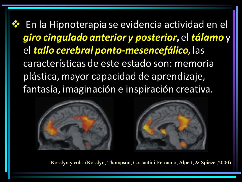 En la Hipnoterapia se evidencia actividad en el giro cingulado anterior y posterior, el tálamo y el tallo cerebral ponto-mesencefálico, las características de este estado son: memoria plástica, mayor capacidad de aprendizaje, fantasía, imaginación e inspiración creativa.