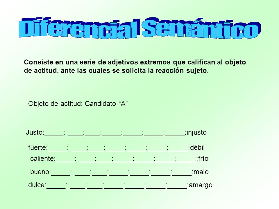 Consiste en una serie de adjetivos extremos que califican al objeto de actitud, ante las cuales se solicita la reacción sujeto.