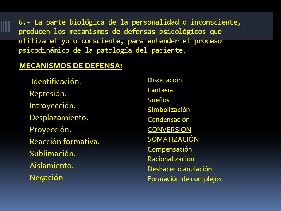 6.- La parte biológica de la personalidad o inconsciente, producen los mecanismos de defensas psicológicos que utiliza el yo o consciente, para entender el proceso psicodinámico de la patología del paciente.