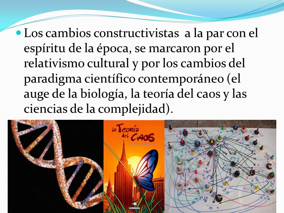 Los cambios constructivistas a la par con el espíritu de la época, se marcaron por el relativismo cultural y por los cambios del paradigma científico contemporáneo (el auge de la biología, la teoría del caos y las ciencias de la complejidad).