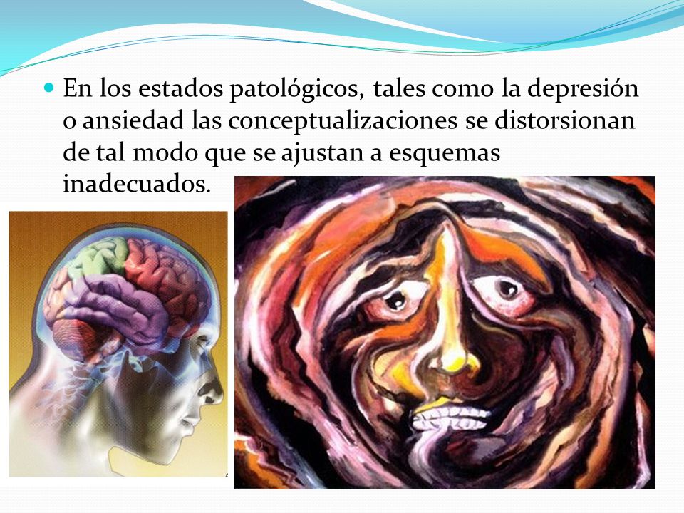 En los estados patológicos, tales como la depresión o ansiedad las conceptualizaciones se distorsionan de tal modo que se ajustan a esquemas inadecuados.