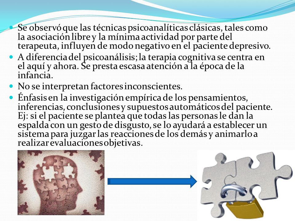 Se observó que las técnicas psicoanalíticas clásicas, tales como la asociación libre y la mínima actividad por parte del terapeuta, influyen de modo negativo en el paciente depresivo.