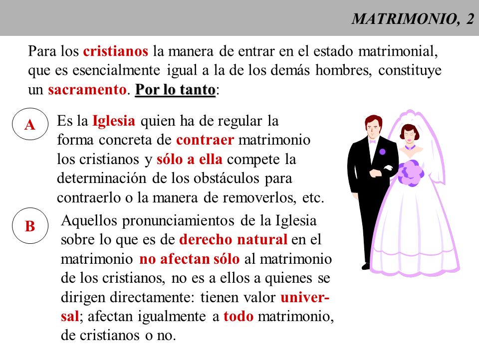 MATRIMONIO, 2 Para los cristianos la manera de entrar en el estado matrimonial, que es esencialmente igual a la de los demás hombres, constituye.