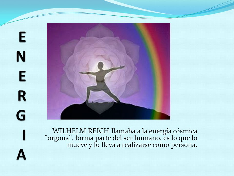 ENERGIA WILHELM REICH llamaba a la energía cósmica ¨orgona¨, forma parte del ser humano, es lo que lo mueve y lo lleva a realizarse como persona.