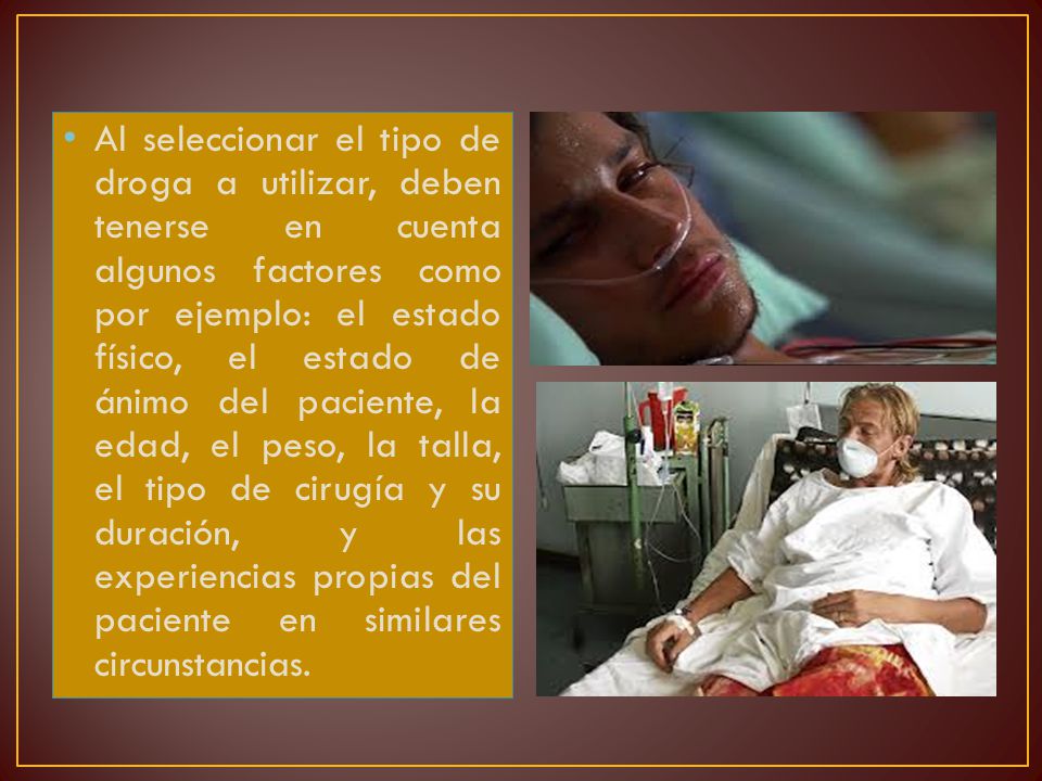 Al seleccionar el tipo de droga a utilizar, deben tenerse en cuenta algunos factores como por ejemplo: el estado físico, el estado de ánimo del paciente, la edad, el peso, la talla, el tipo de cirugía y su duración, y las experiencias propias del paciente en similares circunstancias.