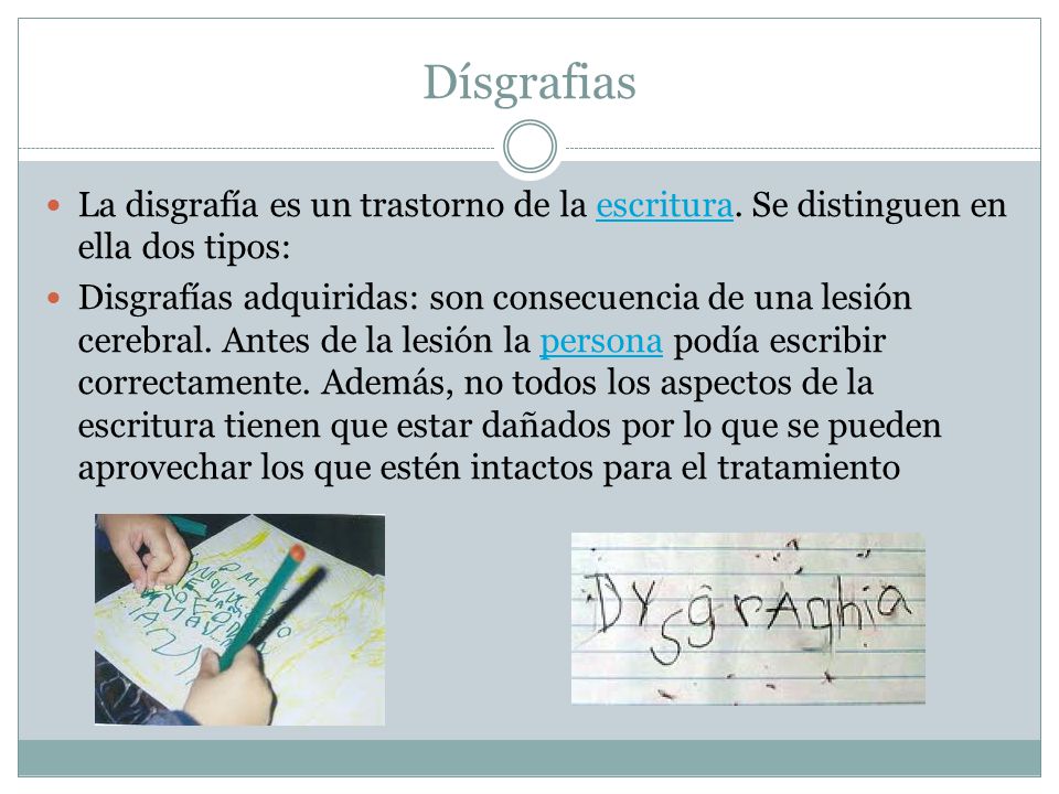 Dísgrafias La disgrafía es un trastorno de la escritura. Se distinguen en ella dos tipos: