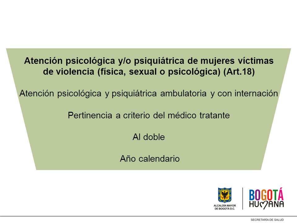 Atención psicológica y/o psiquiátrica de mujeres víctimas de violencia (física, sexual o psicológica) (Art.18) Atención psicológica y psiquiátrica ambulatoria y con internación Pertinencia a criterio del médico tratante Al doble Año calendario