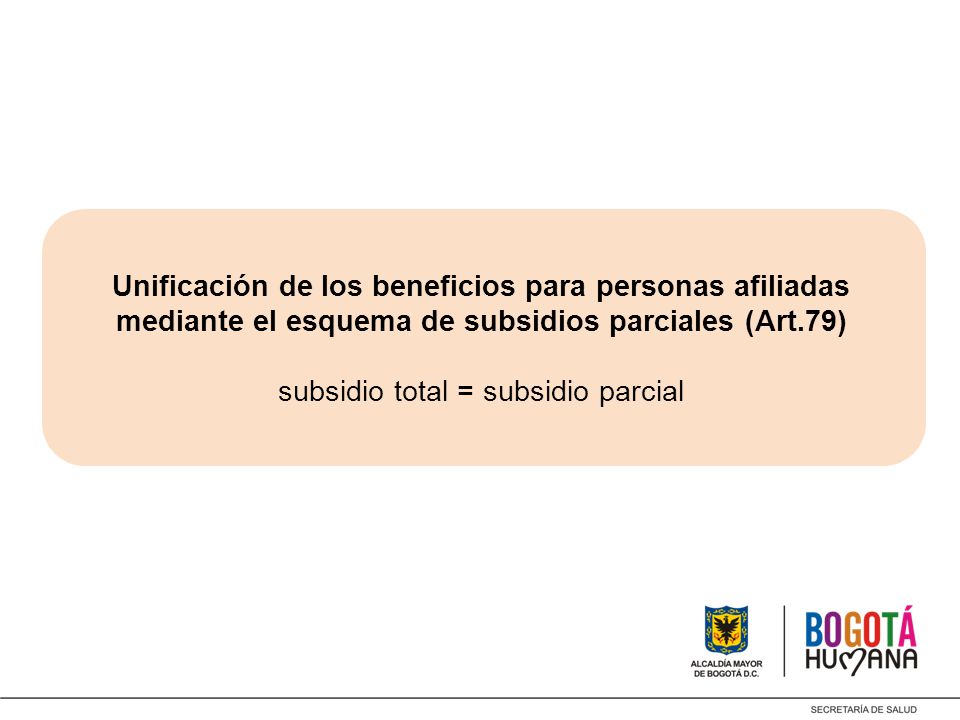 Unificación de los beneficios para personas afiliadas mediante el esquema de subsidios parciales (Art.79) subsidio total = subsidio parcial