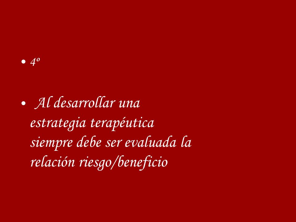 4º Al desarrollar una estrategia terapéutica siempre debe ser evaluada la relación riesgo/beneficio