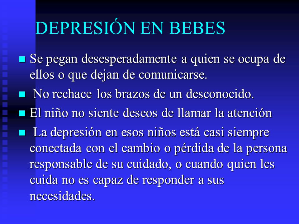 DEPRESIÓN EN BEBES Se pegan desesperadamente a quien se ocupa de ellos o que dejan de comunicarse. No rechace los brazos de un desconocido.