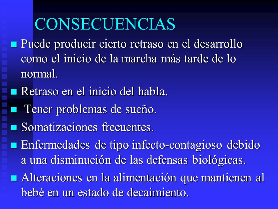 CONSECUENCIAS Puede producir cierto retraso en el desarrollo como el inicio de la marcha más tarde de lo normal.